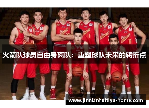 火箭队球员自由身离队：重塑球队未来的转折点