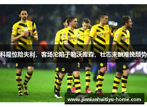 科隆惊险失利，客场沦陷于勒沃库森，壮志未酬难挽颓势
