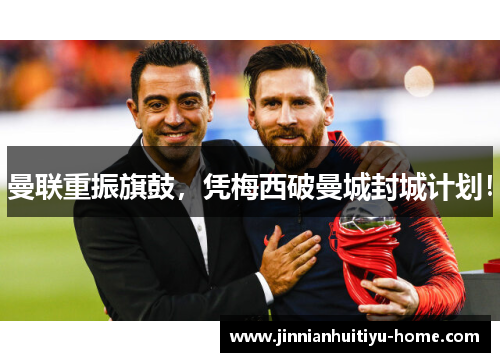 曼联重振旗鼓，凭梅西破曼城封城计划！