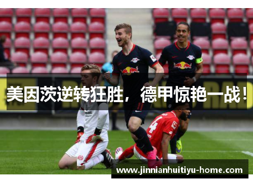 美因茨逆转狂胜，德甲惊艳一战！