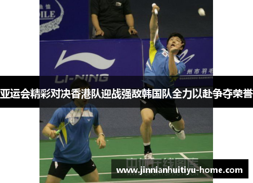 亚运会精彩对决香港队迎战强敌韩国队全力以赴争夺荣誉